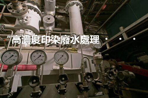 “高濃度印染廢水處理，綠色創(chuàng)新，凈享環(huán)保新篇章”